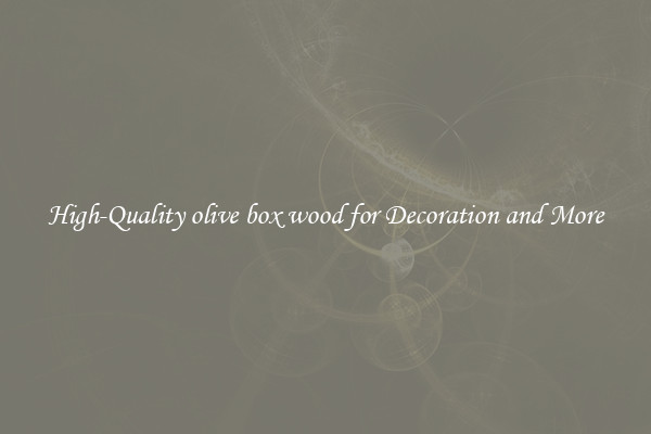 High-Quality olive box wood for Decoration and More