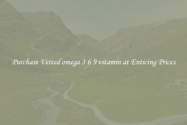 Purchase Vetted omega 3 6 9 vitamin at Enticing Prices