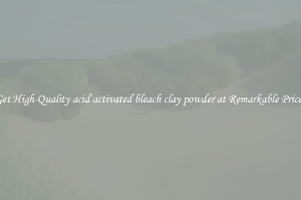 Get High-Quality acid activated bleach clay powder at Remarkable Prices
