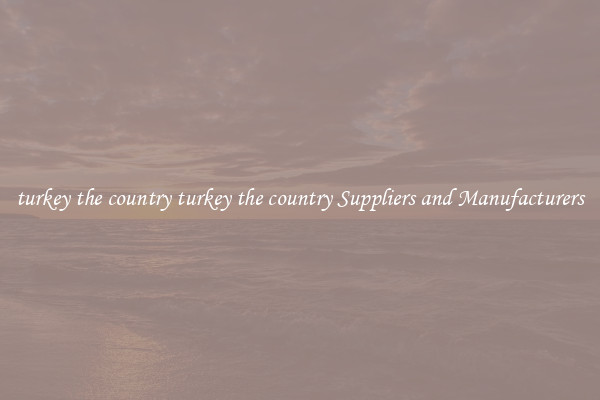 turkey the country turkey the country Suppliers and Manufacturers