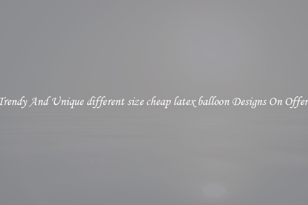 Trendy And Unique different size cheap latex balloon Designs On Offers