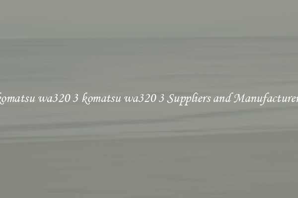 komatsu wa320 3 komatsu wa320 3 Suppliers and Manufacturers