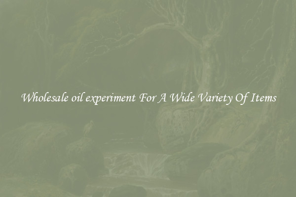 Wholesale oil experiment For A Wide Variety Of Items