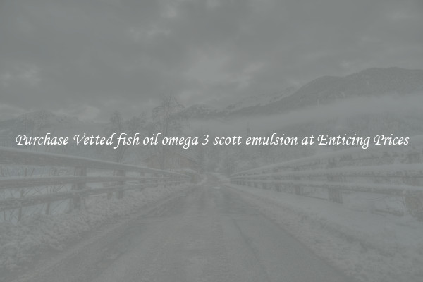 Purchase Vetted fish oil omega 3 scott emulsion at Enticing Prices