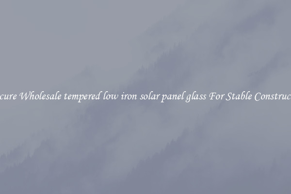 Procure Wholesale tempered low iron solar panel glass For Stable Construction
