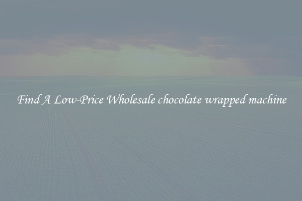 Find A Low-Price Wholesale chocolate wrapped machine