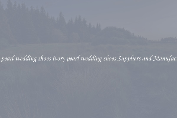 ivory pearl wedding shoes ivory pearl wedding shoes Suppliers and Manufacturers