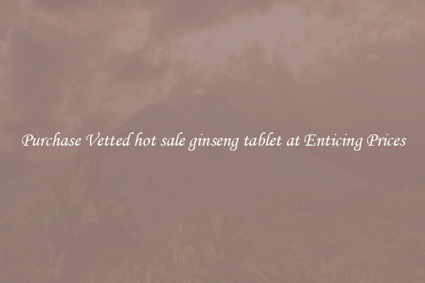 Purchase Vetted hot sale ginseng tablet at Enticing Prices