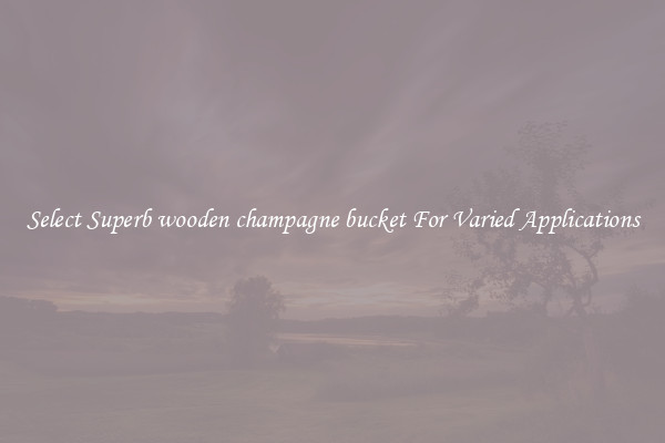 Select Superb wooden champagne bucket For Varied Applications