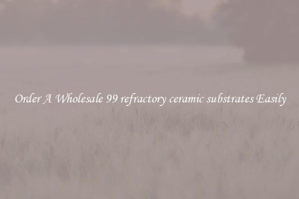 Order A Wholesale 99 refractory ceramic substrates Easily