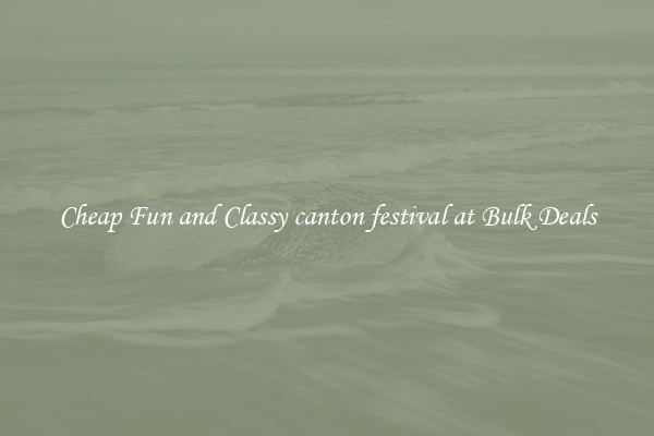 Cheap Fun and Classy canton festival at Bulk Deals