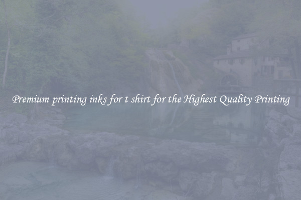 Premium printing inks for t shirt for the Highest Quality Printing