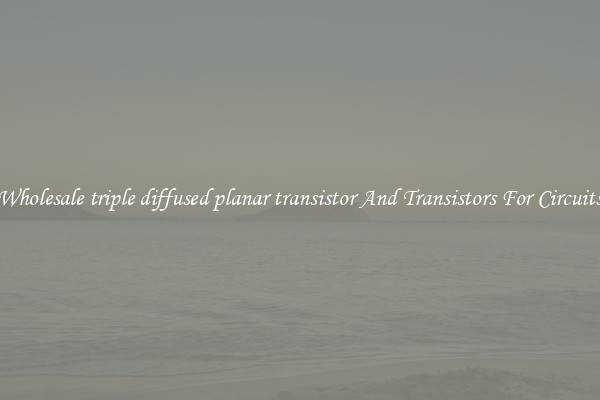 Wholesale triple diffused planar transistor And Transistors For Circuits