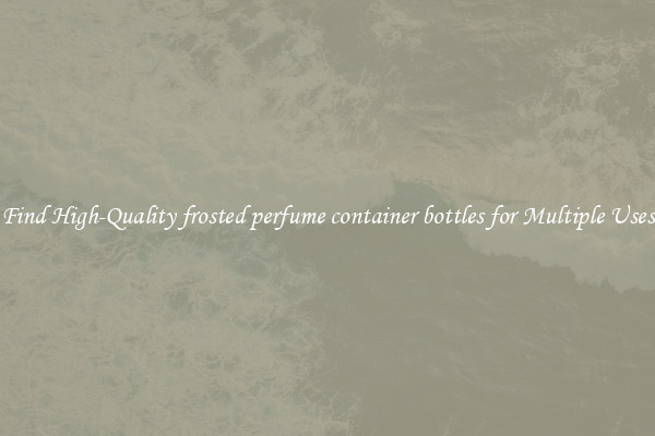 Find High-Quality frosted perfume container bottles for Multiple Uses